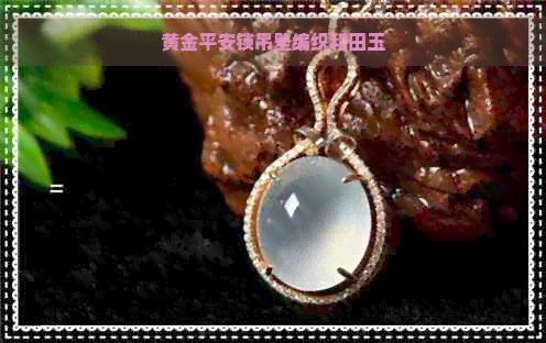 黄金平安锁吊坠编织和田玉
