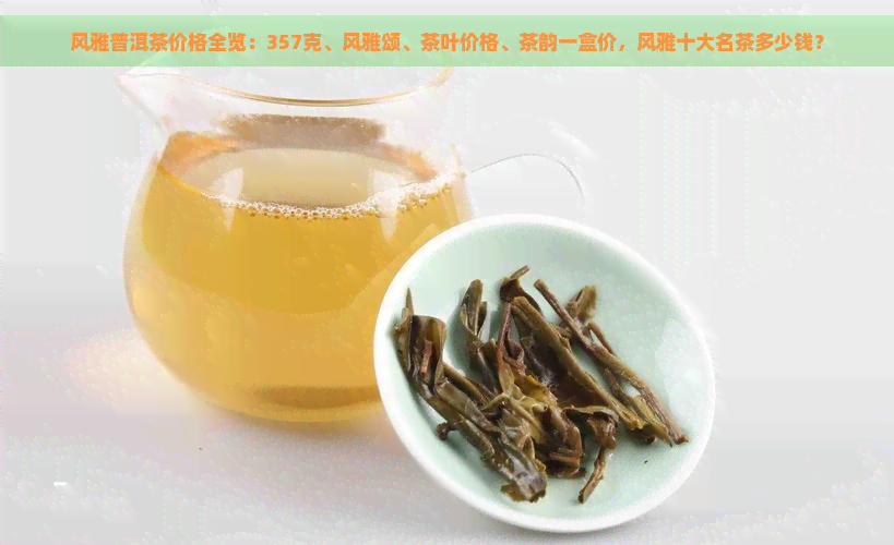 风雅普洱茶价格全览：357克、风雅颂、茶叶价格、茶韵一盒价，风雅十大名茶多少钱？