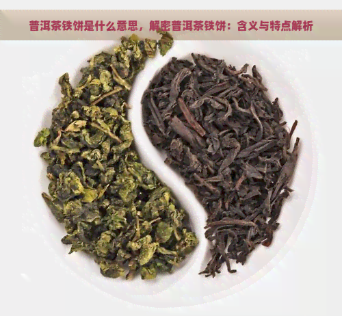 普洱茶铁饼是什么意思，解密普洱茶铁饼：含义与特点解析