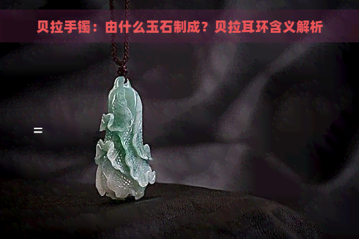 贝拉手镯：由什么玉石制成？贝拉耳环含义解析