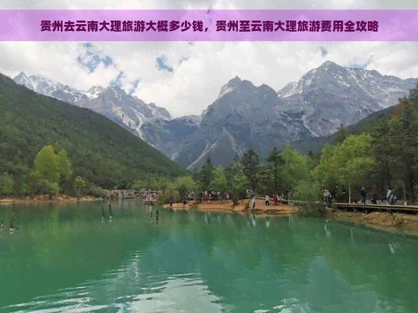 贵州去云南大理旅游大概多少钱，贵州至云南大理旅游费用全攻略