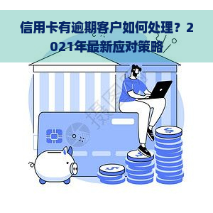 信用卡有逾期客户如何处理？2021年最新应对策略