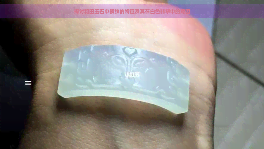 探讨和田玉石中横纹的特征及其在白色翡翠中的原因