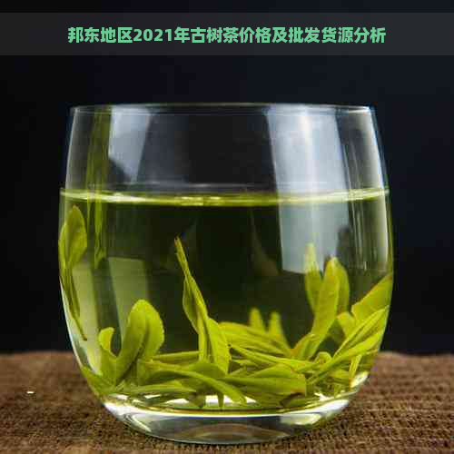 邦东地区2021年古树茶价格及批发货源分析