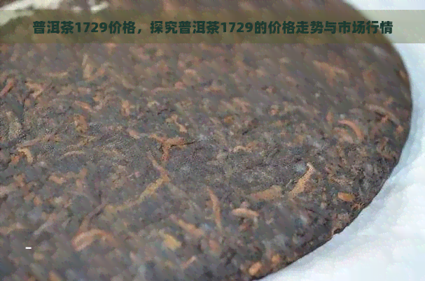 普洱茶1729价格，探究普洱茶1729的价格走势与市场行情