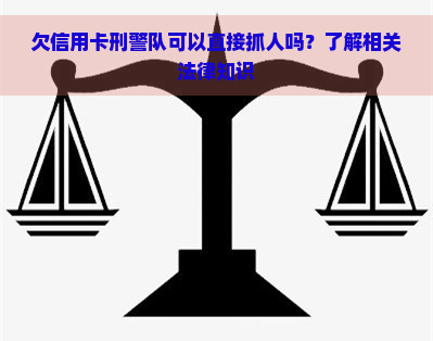 欠信用卡刑警队可以直接抓人吗？了解相关法律知识