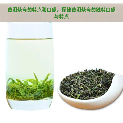 普洱茶弯的特点和口感，探秘普洱茶弯的独特口感与特点