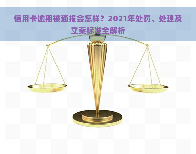 信用卡逾期被通报会怎样？2021年处罚、处理及立案标准全解析