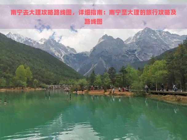 南宁去大理攻略路线图，详细指南：南宁至大理的旅行攻略及路线图