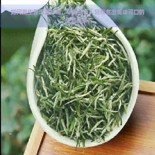 如何煮生普洱茶好喝，掌握技巧，轻松煮出美味可口的生普洱茶！