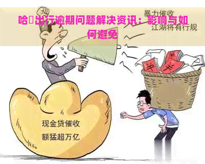 哈啰出行逾期问题解决资讯：影响与如何避免