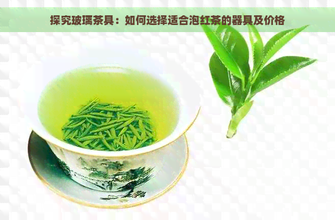 探究玻璃茶具：如何选择适合泡红茶的器具及价格