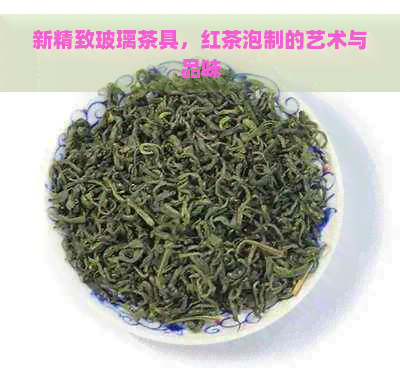 新精致玻璃茶具，红茶泡制的艺术与品味