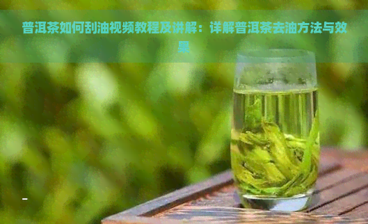 普洱茶如何刮油视频教程及讲解：详解普洱茶去油方法与效果