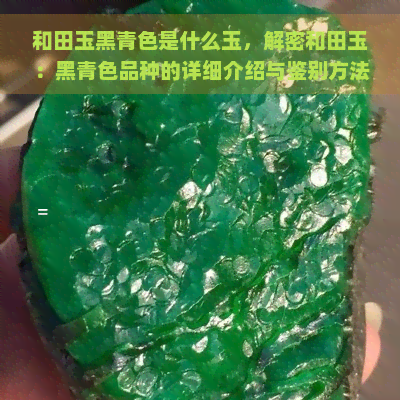 和田玉黑青色是什么玉，解密和田玉：黑青色品种的详细介绍与鉴别方法