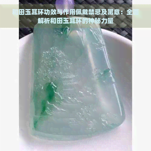 和田玉耳环功效与作用佩戴禁忌及寓意：全面解析和田玉耳环的神秘力量