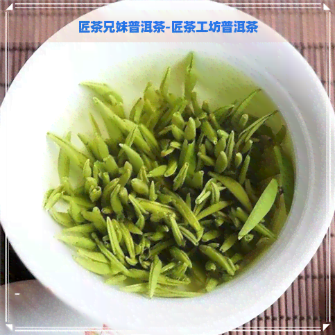 匠茶兄妹普洱茶-匠茶工坊普洱茶