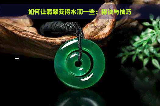 如何让翡翠变得水润一些：秘诀与技巧