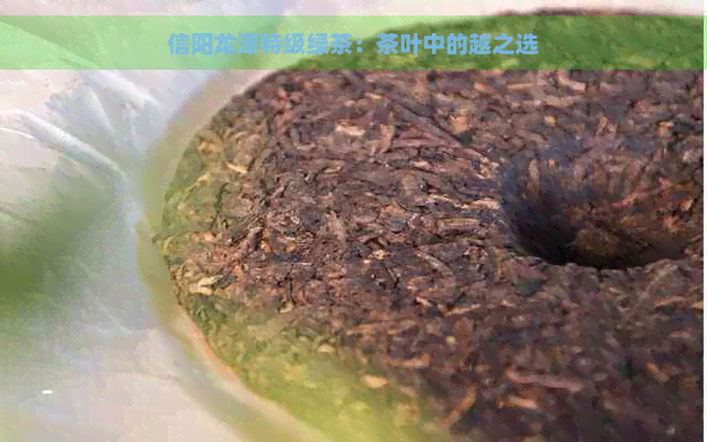 信阳龙潭特级绿茶：茶叶中的越之选