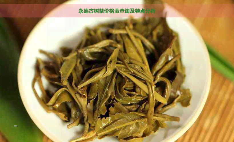 永德古树茶价格表查询及特点分析