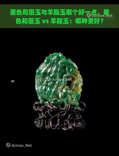 墨色和田玉与羊脂玉哪个好一点，墨色和田玉 vs 羊脂玉：哪种更好？