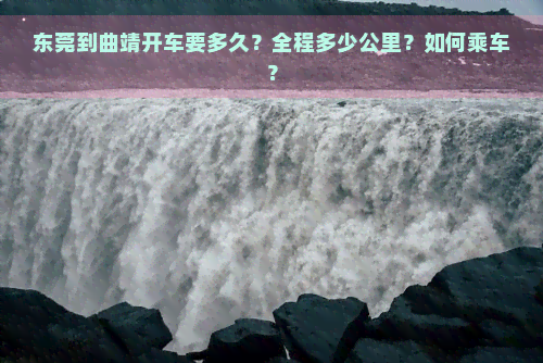 东莞到曲靖开车要多久？全程多少公里？如何乘车？