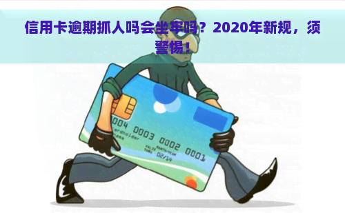 信用卡逾期抓人吗会坐牢吗？2020年新规，须警惕！