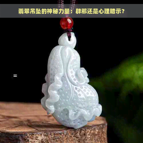 翡翠吊坠的神秘力量：辟邪还是心理暗示？