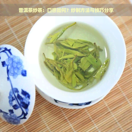 普洱茶炒茶：口感如何？炒制方法与技巧分享