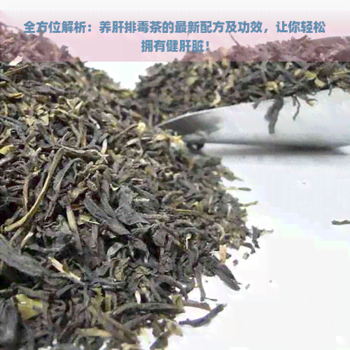 全方位解析：养肝排茶的最新配方及功效，让你轻松拥有健肝脏！