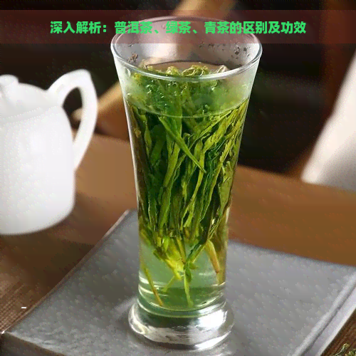 深入解析：普洱茶、绿茶、青茶的区别及功效