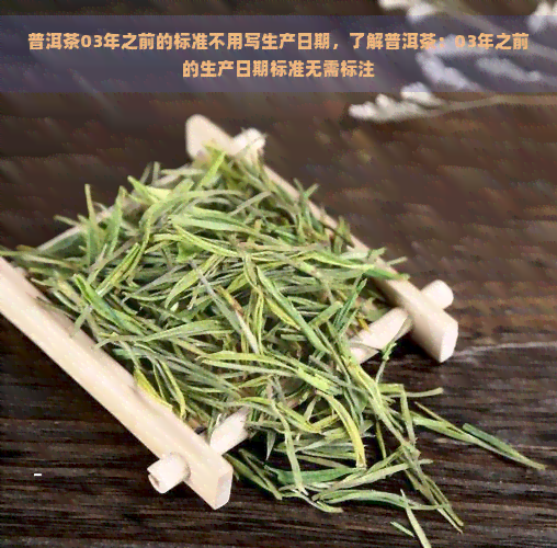 普洱茶03年之前的标准不用写生产日期，了解普洱茶：03年之前的生产日期标准无需标注