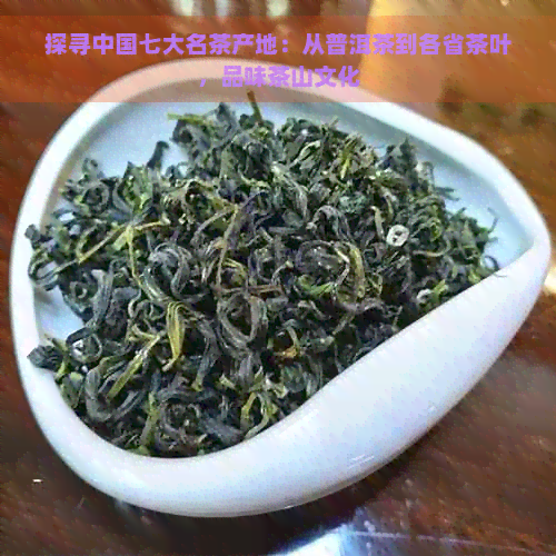 探寻中国七大名茶产地：从普洱茶到各省茶叶，品味茶山文化