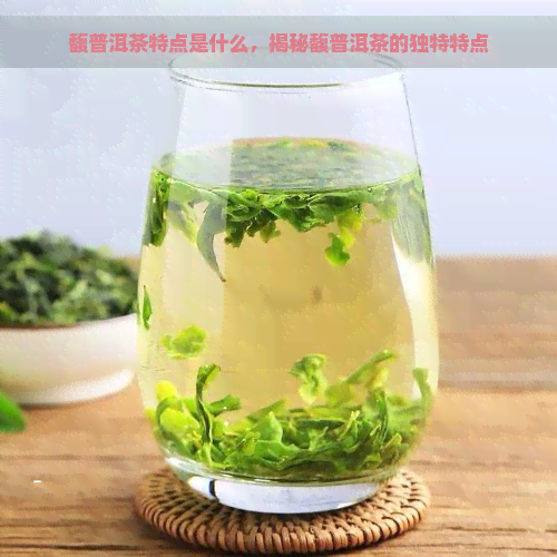 馥普洱茶特点是什么，揭秘馥普洱茶的独特特点