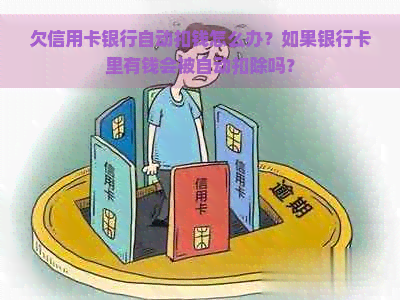 欠信用卡银行自动扣钱怎么办？如果银行卡里有钱会被自动扣除吗？