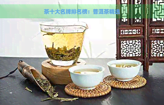 茶十大名牌排名榜：普洱茶精选