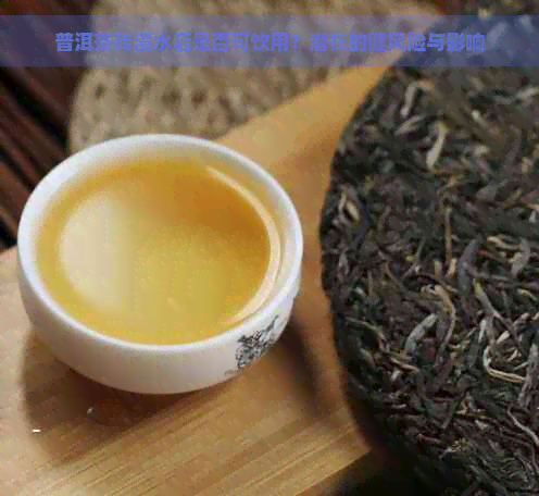 普洱茶砖浸水后是否可饮用？潜在的健风险与影响