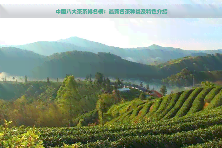 中国八大茶系排名榜:最新名茶种类及特色介绍