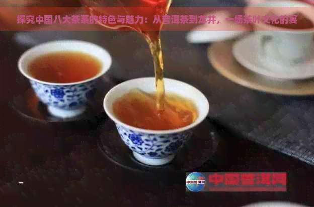 探究中国八大茶系的特色与魅力:从普洱茶到龙井,一场茶叶文化的宴
