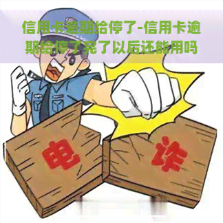 信用卡逾期给停了-信用卡逾期给停了完了以后还能用吗