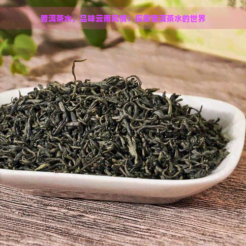 普洱茶水，品味云南风情：探索普洱茶水的世界