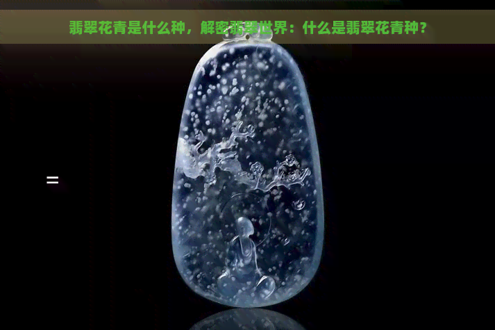 翡翠花青是什么种，解密翡翠世界：什么是翡翠花青种？