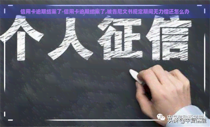 信用卡逾期结案了-信用卡逾期结案了,被告尼文书规定期间无力偿还怎么办