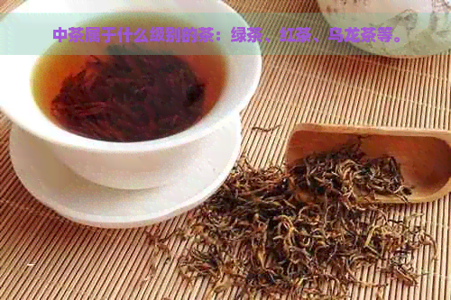 中茶属于什么级别的茶：绿茶、红茶、乌龙茶等。