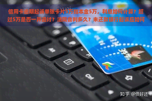 信用卡逾期起诉单张卡片5万指本金5万，利息如何计算？超过5万是否一并追讨？法院会判多久？未还款银行起诉应如何应对？