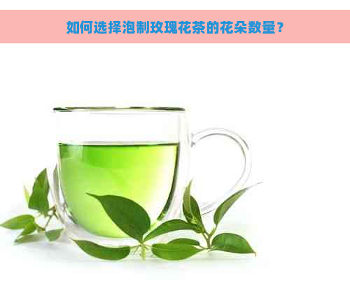 如何选择泡制玫瑰花茶的花朵数量？