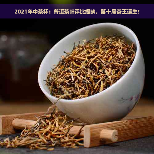 2021年中茶杯：普洱茶叶评比揭晓，第十届茶王诞生！