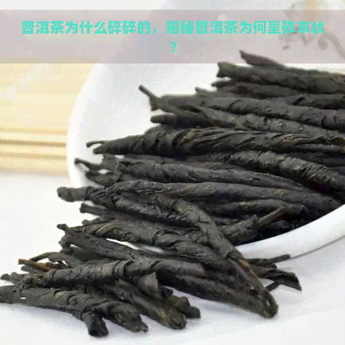 普洱茶为什么碎碎的，揭秘普洱茶为何呈碎末状？