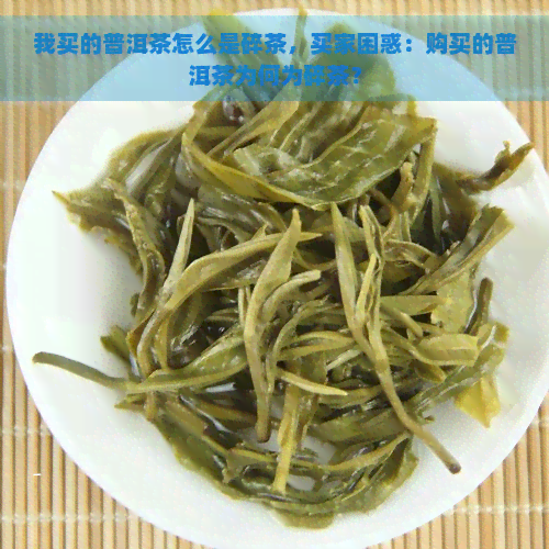 我买的普洱茶怎么是碎茶，买家困惑：购买的普洱茶为何为碎茶？