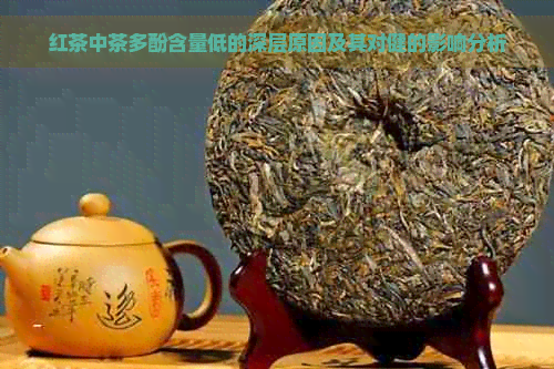 红茶中茶多酚含量低的深层原因及其对健的影响分析